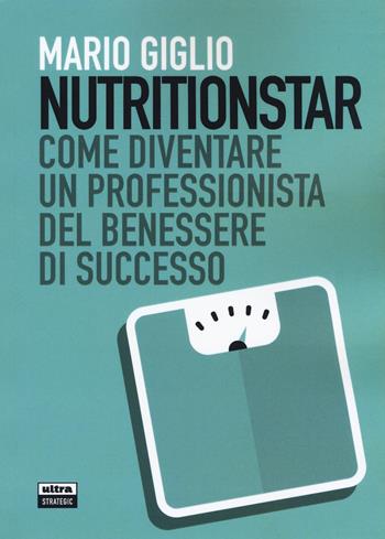 Nutritionstar. Come diventare un professionista del benessere di successo - Mario Giglio - Libro Ultra 2020, Ultra Strategic | Libraccio.it