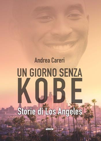 Un giorno senza Kobe. Storie di Los Angeles - Andrea Careri - Libro Ultra 2020, Ultra sport | Libraccio.it