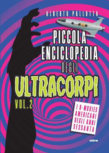 Piccola enciclopedia degli ultracorpi. Vol. 2: I B-movies americani degli anni Sessanta - Alberto Pallotta - Libro Ultra 2020 | Libraccio.it