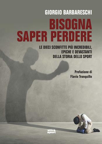 Bisogna saper perdere. Le dieci sconfitte più incredibili, epiche e devastanti della storia dello sport - Giorgio Barbareschi - Libro Ultra 2020, Ultra sport | Libraccio.it