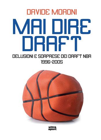 Mai dire Draft. Delusioni e sorprese dei Draft NBA 1996-2005 - Davide Moroni - Libro Ultra 2020, Ultra sport | Libraccio.it