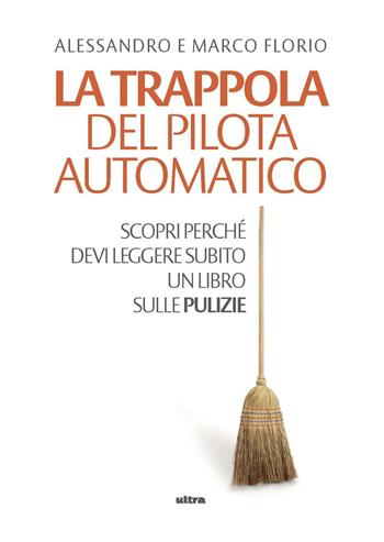 La trappola del pilota automatico. Scopri perché devi leggere subito un libro sulle pulizie - Alessandro Florio, Marco Florio - Libro Ultra 2020, Life | Libraccio.it