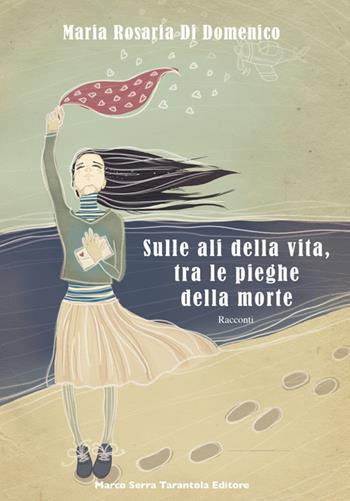 Sulle ali della vita, tra le pieghe della morte - M. Rosaria Di Domenico - Libro Serra Tarantola 2016 | Libraccio.it