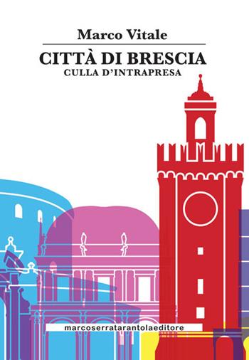 Città di Brescia. Culla di intrapresa - Marco Vitale - Libro Serra Tarantola 2017 | Libraccio.it