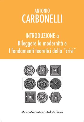 Introduzione a «Rileggere la modernità» e «I fondamenti teoretici della crisi» - Antonio Carbonelli - Libro Serra Tarantola 2018 | Libraccio.it