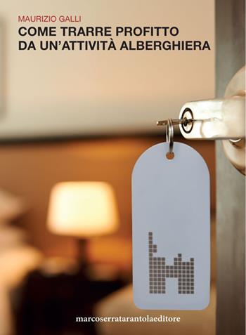 Come trarre profitto da un'attività alberghiera - Maurizio Galli - Libro Serra Tarantola 2019 | Libraccio.it