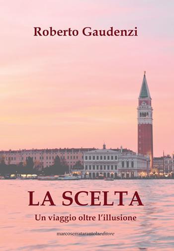 La scelta. Un viaggio oltre l'illusione - Roberto Gaudenzi - Libro Serra Tarantola 2019 | Libraccio.it