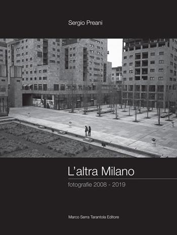 L' altra Milano. Fotografie 2008-2019. Ediz. illustrata - Sergio Preani - Libro Serra Tarantola 2019 | Libraccio.it