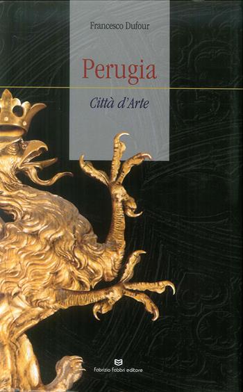 Perugia città d'arte - Francesco Dufour, Sonia Merli - Libro Fabrizio Fabbri Editore 2018 | Libraccio.it