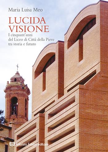 Lucida visione. I cinquant'anni del liceo di Città della Pieve tra storia e futuro - Maria Luisa Meo - Libro Fabrizio Fabbri Editore 2019 | Libraccio.it