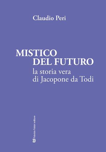 Mistico del futuro. La storia vera di Jacopone da Todi - Claudio Peri - Libro Fabrizio Fabbri Editore 2022 | Libraccio.it