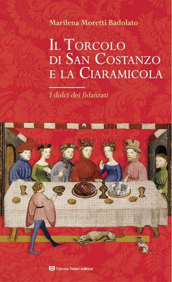 Il Torcolo di San Costanzo e la Ciaramicola. I dolci dei fidanzati - Marilena Moretti Badolato - Libro Fabrizio Fabbri Editore 2023 | Libraccio.it