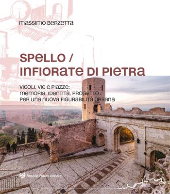 Spello infiorate di pietra. Vicoli, vie e piazze: memoria, identità, progetto per una nuova figurabilità urbana - Massimo Berzetta - Libro Fabrizio Fabbri Editore 2024 | Libraccio.it