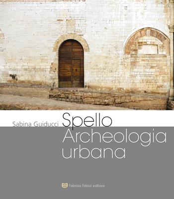 Spello archeologia urbana - Sabina Guiducci - Libro Fabrizio Fabbri Editore 2024 | Libraccio.it