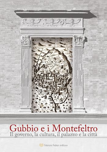 Gubbio e i Montefeltro. Il goberno, la cultura, il palazzo e la città  - Libro Fabrizio Fabbri Editore 2024 | Libraccio.it