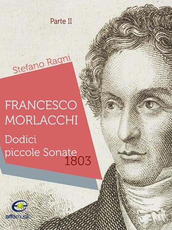 Francesco Morlacchi. Dodici piccole sonate 1803. Vol. 2 - Stefano Ragni - Libro Fabrizio Fabbri Editore 2026 | Libraccio.it