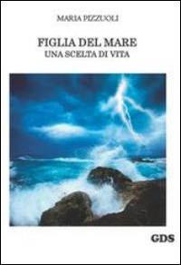 Figlia del mare. Una scelta di vita - Maria Pizzuoli - Libro GDS 2014 | Libraccio.it