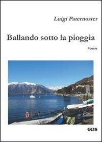 Ballando sotto la pioggia - Luigi Paternoster - Libro GDS 2014, È solo poesia | Libraccio.it