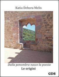 Dalla penombra nasce la poesia. Le origini - Katia Debora Melis - Libro GDS 2014, È solo poesia | Libraccio.it