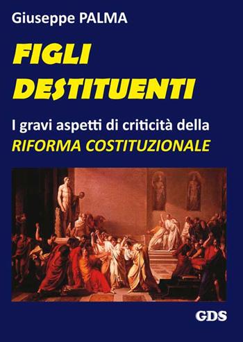 Figli destituenti. Gravi aspetti di criticità della Riforma costituzionale - Giuseppe Palma - Libro GDS 2016 | Libraccio.it