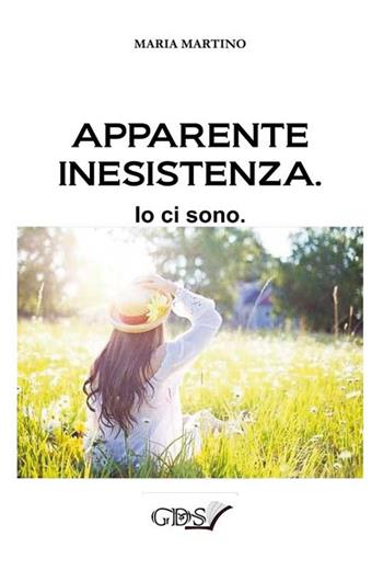 Apparente inesistenza. Io ci sono - Maria Martino - Libro GDS 2017 | Libraccio.it