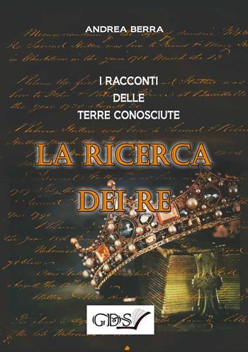 La ricerca dei re. I racconti delle terre conosciute - Andrea Berra - Libro GDS 2019 | Libraccio.it