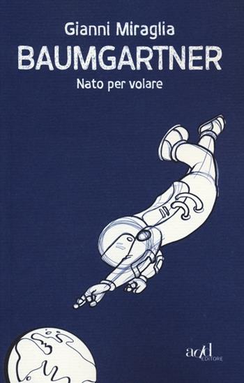 Baumgartner. Nato per volare - Gianni Miraglia - Libro ADD Editore 2012, Saggi | Libraccio.it