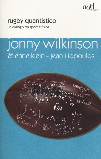 Rugby quantistico. Un dialogo tra sport e fisica - Étienne Klein, Jonny Wilkinson, Jean Iliopoulus - Libro ADD Editore 2013, Sport | Libraccio.it