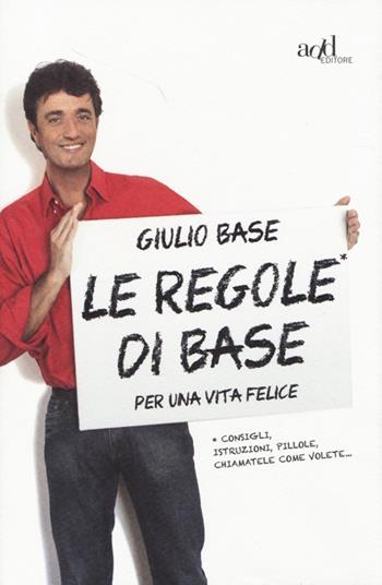 Le regole di Base per una vita felice. Consigli, istruzioni, pillole, chiamatele come volete... - Giulio Base - Libro ADD Editore 2013, Saggi | Libraccio.it