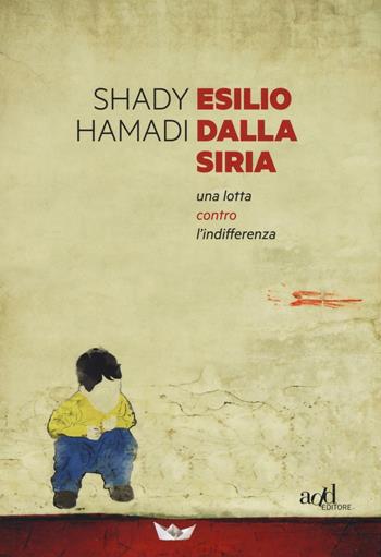 Esilio dalla Siria. Una lotta contro l'indifferenza - Shady Hamadi - Libro ADD Editore 2016 | Libraccio.it