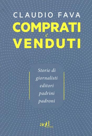 Comprati e venduti. Storie di giornalisti, editori, padrini, padroni - Claudio Fava - Libro ADD Editore 2016 | Libraccio.it