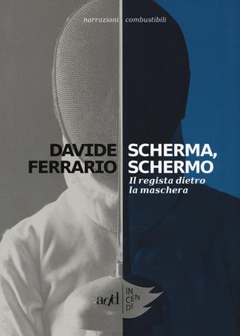 Scherma, schermo. Il regista dietro la maschera - Davide Ferrario - Libro ADD Editore 2018, Incendi | Libraccio.it