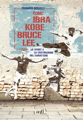 Come Ibra, Kobe, Bruce Lee. Lo sport e la costruzione del carattere - Franco Bolelli - Libro ADD Editore 2018, Sport | Libraccio.it