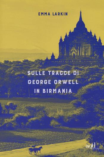 Sulle tracce di George Orwell in Birmania - Emma Larkin - Libro ADD Editore 2018, Asia | Libraccio.it