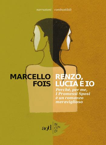 Renzo, Lucia e io. Perché, per me, «I promessi sposi» è un romanzo meraviglioso - Marcello Fois - Libro ADD Editore 2018, Incendi | Libraccio.it