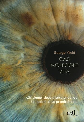 Gas molecole vita. Chi siamo, dove stiamo andando. Sei lezioni di un premio Nobel - George Wald - Libro ADD Editore 2019, Saggi | Libraccio.it