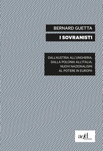 I sovranisti. Dall'Austria all'Ungheria, dalla Polonia all'Italia, nuovi nazionalismi al potere in Europa - Bernard Guetta - Libro ADD Editore 2019, Saggi | Libraccio.it