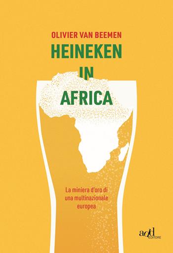 Heineken in Africa. La miniera d'oro di una multinazionale europea - Olivier Van Beemen - Libro ADD Editore 2020, Saggi | Libraccio.it