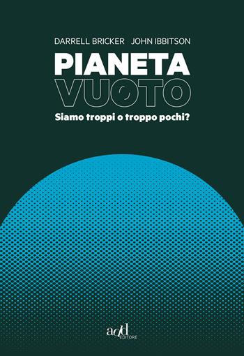 Pianeta vuoto. Siamo troppi o troppo pochi? - Darrell Bricker, John Ibbitson - Libro ADD Editore 2020, Saggi | Libraccio.it