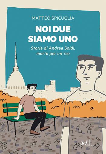 Noi due siamo uno. Storia di Andrea Soldi, morto per un TSO - Matteo Spicuglia - Libro ADD Editore 2021, Saggi | Libraccio.it