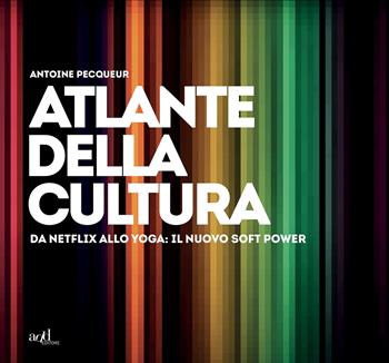 Atlante della cultura. Da Netflix allo yoga: il nuovo soft power. Ediz. a colori - Antoine Pecqueur - Libro ADD Editore 2021, Atlanti | Libraccio.it