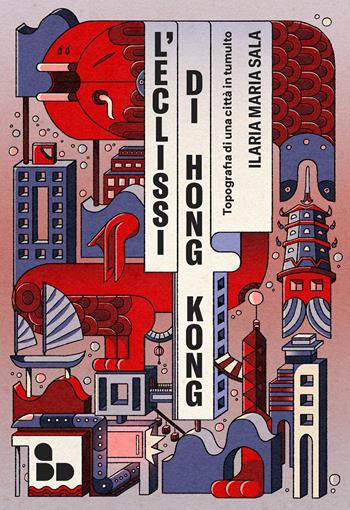 L' eclissi di Hong Kong. Topografia di una città in tumulto - Ilaria Maria Sala - Libro ADD Editore 2022, Asia | Libraccio.it