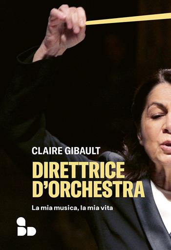Direttrice d'orchestra. La mia musica, la mia vita - Claire Gibault - Libro ADD Editore 2022, Saggi | Libraccio.it