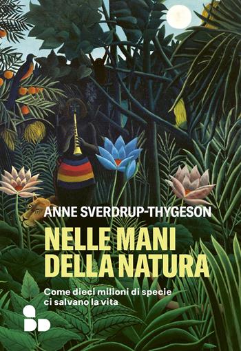Nelle mani della natura. Come dieci milioni di specie ci salvano la vita - Anne Sverdrup-Thygeson - Libro ADD Editore 2022, Saggi | Libraccio.it