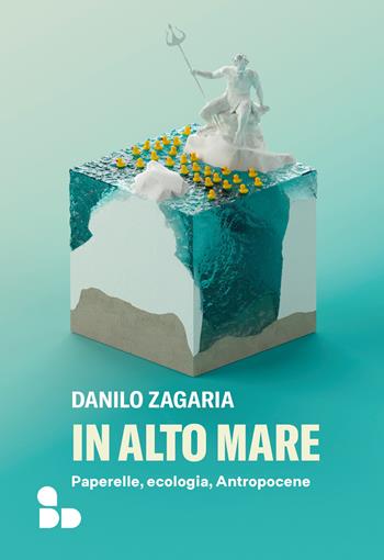 In alto mare. Paperelle, ecologia, Antropocene - Danilo Zagaria - Libro ADD Editore 2022, Saggi | Libraccio.it