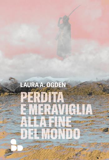 Perdita e meraviglia alla Fine del Mondo - Laura A. Ogden - Libro ADD Editore 2023, Saggi | Libraccio.it