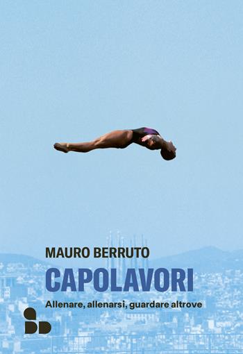 Capolavori. Allenare, allenarsi, guardare altrove - Mauro Berruto - Libro ADD Editore 2023 | Libraccio.it