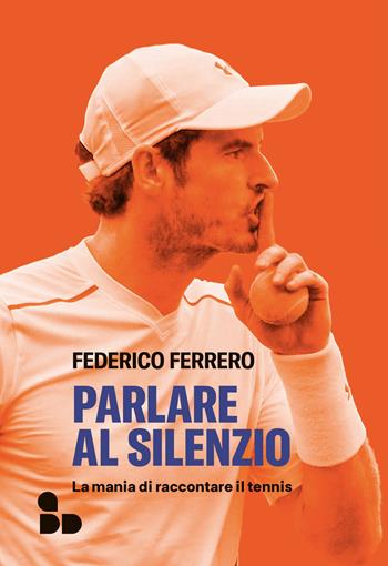 Parlare al silenzio. La mania di raccontare il tennis - Federico Ferrero - Libro ADD Editore 2024 | Libraccio.it