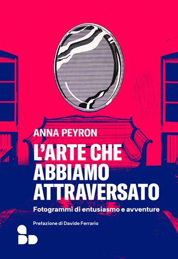 L'arte che abbiamo attraversato. Fotogrammi di entusiasmo e avventure - Anna Peyron - Libro ADD Editore 2024, Saggi | Libraccio.it