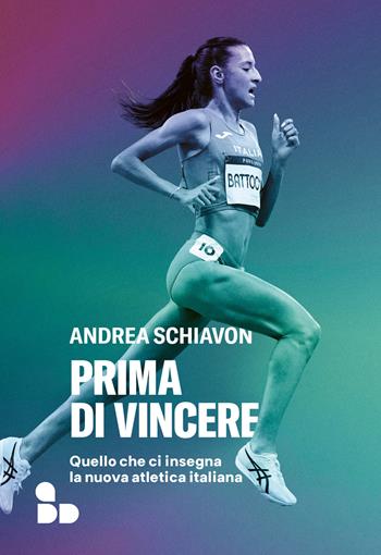 Prima di vincere. Quello che ci insegna la nuova atletica italiana - Andrea Schiavon - Libro ADD Editore 2025, Sport | Libraccio.it